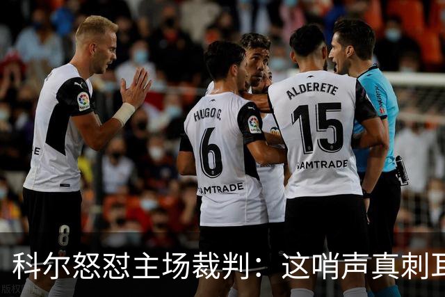 科尔怒怼主场裁判：这哨声真刺耳，感觉像屎一样！